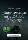 Книга Таро-гороскоп на 2024 год. Близнецы. Предсказания таро автора Серафима Суворова