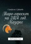 Книга Таро-гороскоп на 2024 год. Козерог. Предсказания таро автора Серафима Суворова