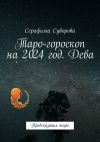 Книга Таро-гороскоп на 2024 год. Дева. Предсказания таро автора Серафима Суворова