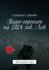 Книга Таро-гороскоп на 2024 год. Лев. Предсказания таро автора Серафима Суворова