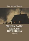 Книга Тайна бани Василия Петровича. Рассказ автора Константин Кочнев