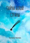 Книга Тайна Белой страны автора Катерина Лаптева