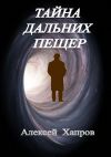 Книга Тайна дальних пещер автора Алексей Хапров