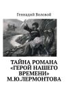 Книга Тайна романа «Герой нашего времени» М.Ю.Лермонтова автора Геннадий Воловой