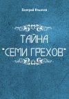 Книга Тайна «Семи грехов» автора Валерий Ильичев