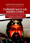 Книга Тайный массаж императора. Волшебный источник красоты, здоровья и молодости автора Дмитрий Марыскин