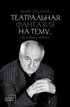 Книга Театральная фантазия на тему… Мысли благие и зловредные автора Марк Захаров