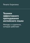 Книга Техники эффективного преподавания английского языка. Методы и стратегии, которые работают автора Рената Кирилина