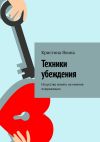 Книга Техники убеждения. Искусство влиять на мнение окружающих автора Кристина Яхина