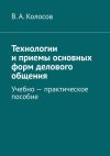 Книга Технологии и приемы основных форм делового общения. Учебно – практическое пособие автора В. Колосов