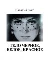 Книга Тело черное, белое, красное автора Наталия Вико