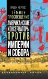 Книга Темное просвещение. Американские консерваторы против Империи и Собора автора Ярвин Кёртис