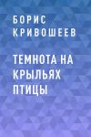 Книга Темнота на крыльях птицы автора Борис Кривошеев