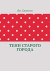 Книга Тени старого города автора Ян Сагитов