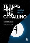 Книга Теперь мне не страшно. Руководство для тех, кто хочет, но боится жить в полную силу автора Дональд Миллер