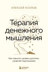 Книга Терапия денежного мышления. Как повысить уровень достатка, управляя подсознанием автора Алексей Козлов