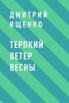 Книга Терпкий ветер весны автора Дмитрий Ищенко