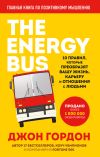 Книга The Energy Bus. 10 правил, которые преобразят вашу жизнь, карьеру и отношения с людьми автора Джон Гордон