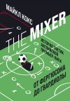 Книга The Mixer. История тактик английской Премьер-лиги от Фергюсона до Гвардиолы автора Майкл Кокс