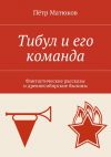 Книга Тибул и его команда. Фантастические рассказы и древнесибирские былины автора Петр Матюков