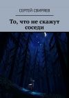 Книга То, что не скажут соседи автора Сергей Свиряев