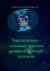 Книга Токсоплазмоз – основная причина развития болезней человека автора Владимир Кривонос