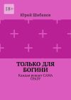 Книга Только для Богини. Каждая решает сама сразу автора Юрий Шибанов