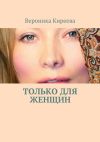 Книга Только для женщин автора Вероника Киреева