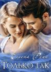 Книга Только так автора Елена Рейн