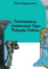 Книга Толкователь символики Таро Райдера Уэйта автора Юлия Верещагина