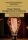 Книга Томас Эдисон. Изобретатель и новатор. Маленькие рассказы о большом успехе автора Николай Надеждин