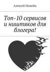 Книга Топ-10 сервисов и ништяков для блогера! автора Алексей Номейн