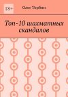 Книга Топ-10 шахматных скандалов автора Олег Торбин