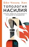 Книга Топология насилия. Критика общества позитивности позднего модерна автора Хан Бён-Чхоль