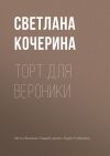 Книга Торт для Вероники автора Светлана Кочерина