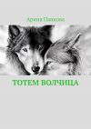 Книга Тотем Волчица автора Арина Панкова