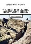 Книга Траншеи или окопы. Солдаты или бойцы. Дорогами войны автора Евгений Читинский