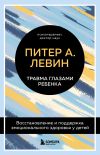 Книга Травма глазами ребенка. Восстановление и поддержка эмоционального здоровья у детей автора Питер Левин