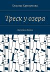 Книга Треск у озера. Лагерная байка автора Оксана Хрипунова