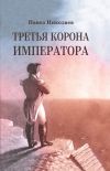 Книга Третья корона императора. Наполеон на острове Святой Елены автора Павел Николаев