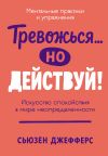 Книга Тревожься… но действуй! Искусство спокойствия в мире неопределенности автора Сьюзен Джефферс