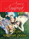 Книга Три чайные розы автора Алиса Лунина