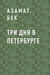 Книга Три дня в Петербурге автора Азамат Бек