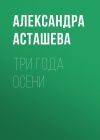 Книга Три года осени автора Александра Асташева