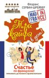 Книга Три кайфа в день! Счастье по-французски! Принимать до полного удовлетворения автора Флоранс Серван-Шрайбер