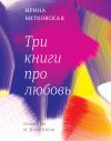 Книга Три книги про любовь. Повести и рассказы. автора Ирина Витковская