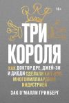 Книга Три короля. Как Доктор Дре, Джей-Зи и Дидди сделали хип-хоп многомиллиардной индустрией автора Зак О’Малли Гринберг