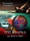 Книга Три кварка (из 2012 в 1982) автора Владимир Тимофеев