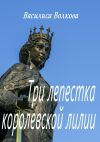 Книга Три лепестка королевской лилии автора Василиса Волкова
