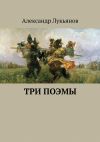 Книга Три поэмы автора Александр Лукьянов
